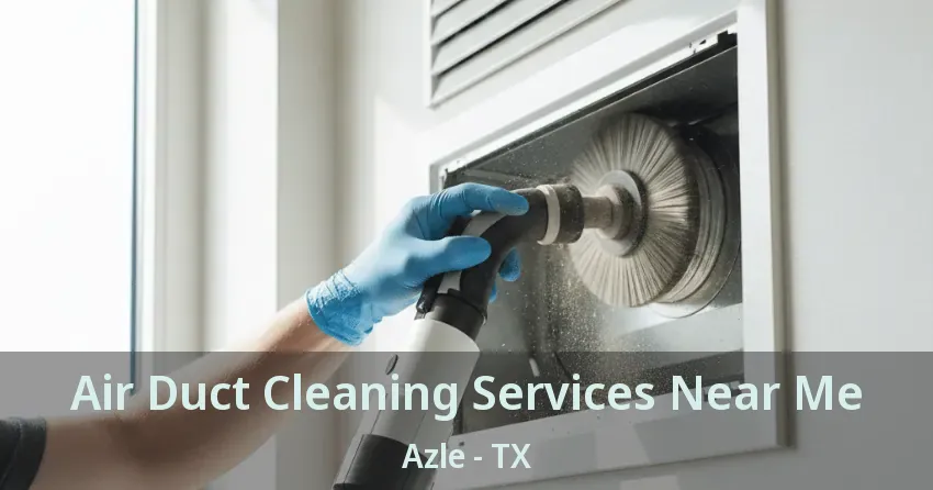 Air Duct Cleaning Services Near Me Azle - TX Air Duct Cleaning Services Near Me Azle - TX